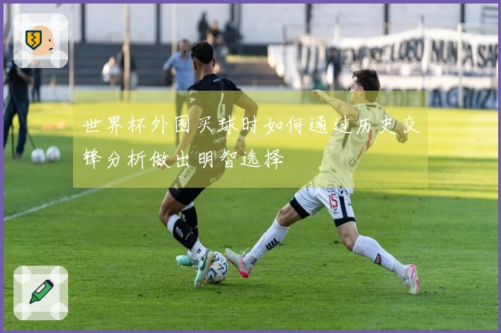 世界杯外围买球时如何通过历史交锋分析做出明智选择